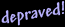 Depraved!